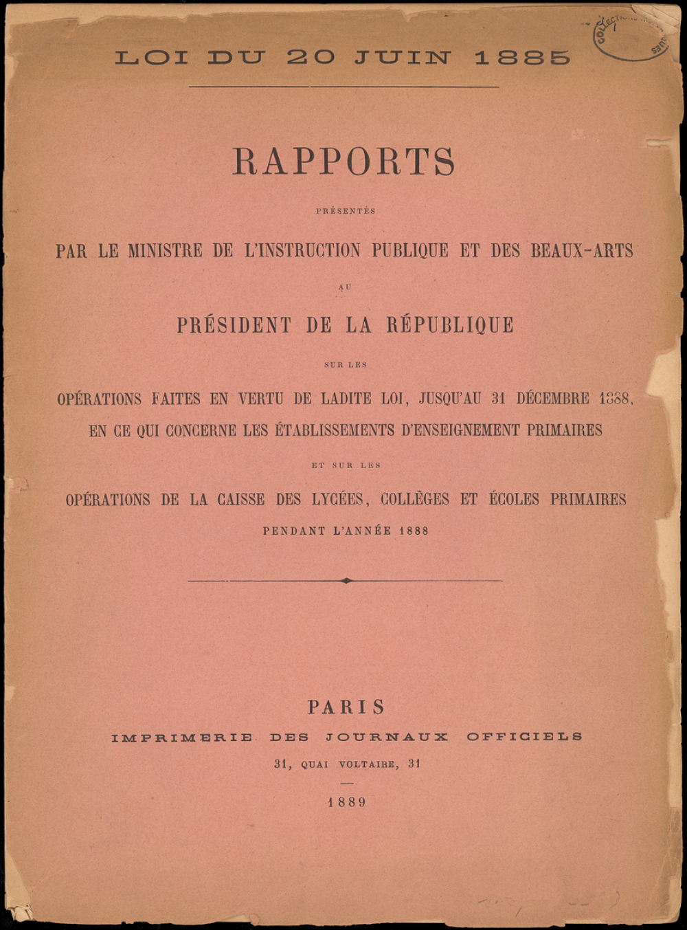 Loi du 20 juin 1885. Rapports présentés par le Ministre de l'Instruction publique et des Beaux-Arts au Président de la République sur les opérations faites en vertu de ladite loi, jusqu'au 31 décembre 1888, en ce qui concerne les établissements d'enseignement primaires et sur les opérations de la Caisse des lycées, collèges et écoles primaires pendant l'année 1888.
