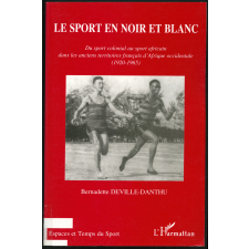 Le Sport en noir et blanc. Du sport colonial au sport africain dans les anciens territoires français d'Afrique occidentale (1920-1965)