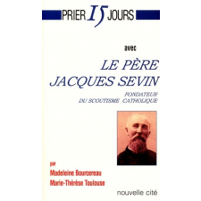 Prier 15 jours avec le père Jacques Sevin. Fondateur du scoutisme catholique et de la congrégation de la Sainte Croix de Jérusalem