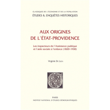 Aux origines de l'Etat-Providence. Les Inspecteurs de l'Assistance publique et l'aide sociale à l'enfance (1820-1930)
