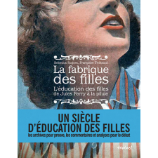 La fabrique des filles. L'éducation des filles de Jules Ferry à la pilule