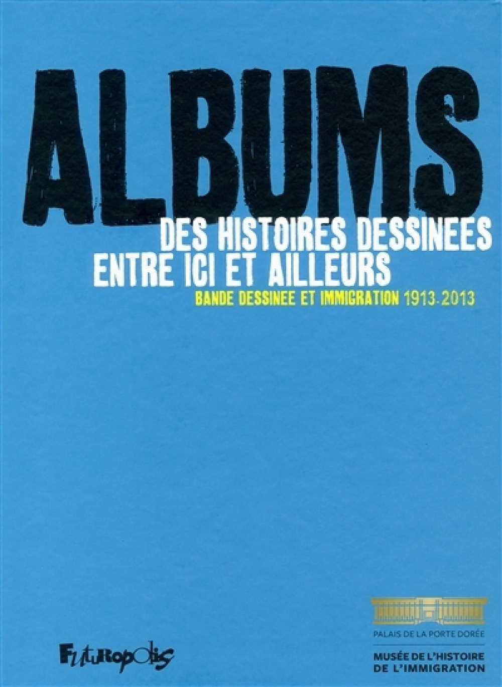 Albums. Des histoires dessinées entre ici et ailleurs. Bande dessinée et immigration 1913-2013
