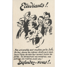 Etudiants!… Vos universités sont envahies par les Juifs. On leur donne les mêmes droits qu'à vous. Leurs frères de race leur ouvrent toutes les portes.Ils deviendront vos ministres, vos patrons, vos maîtres avant peu! Défendez-vous!
