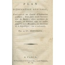 Plan d'éducation générale, présenté au Comité d'instruction publique, deux jours avant l'arrestation de Bazire, alors secrétaire du Comité, et demeuré sous ses scellés jusqu'au mois messidor an deuxième de la République une et indivisible, par le Ce Desforges