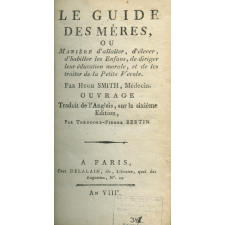 Le guide des mères, ou Manière d'allaiter, d'élever, d'habiller les enfans, de diriger leur éducation morale, et de les traiter de la petite vérole