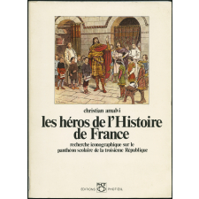 Les héros de l'histoire de France : recherche iconographique sur le panthéon scolaire de la troisième République