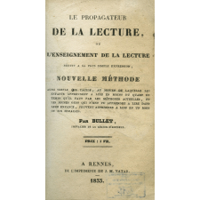 Le propagateur de la lecture ou l'enseignement de la lecture réduit à sa plus simple expression : nouvelle méthode aussi simple que facile, au moyen de laquelle les enfants apprennent à lire en moins du quart de temps qu'il faut par les méthodes actuelles, et les jeunes gens qui n'ont pu apprendre à lire dans leur enfance, peuvent apprendre à lire en un mois ou six semaines