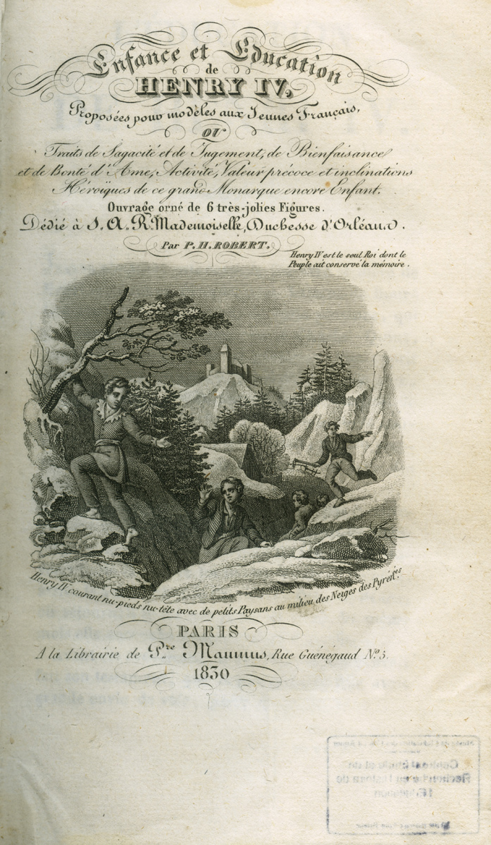 Enfance et Education de Henri IV Proposées pour modèles aux Jeunes Français ou Fruits de Sagacité et de Jugement, de Bienfaisance et de bonté d'Ame, Activité, Valeur précoce et inclinations Héroïques de ce grand Monarque encore Enfant : ouvrage orné de 6 très jolies figures dédié à s.a R Mademoiselle Duchesse d'Orléans ; suivi de Maximes et pensées de Louis XIV recueillies des mémoires historiques et instructions de ce prince pour le dauphin son fils