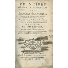 Principes généraux et particuliers de la langue françoise, confirmés par des exemples choisis, instructifs, agréables & tirés des bons auteurs ; avec des Remarques sur les Lettres, la Prononciation, la Prosodie, les Accents, la Ponctuation, l'Orthographe & un abrégé de la Versification Françoise
