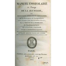 Manuel épistolaire à l'usage de la jeunesse ou instructions générales et particulières sur les divers genres de Correspondance; suivies d'exemples puisés dans nos meilleurs écrivains
