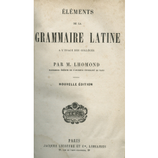 Eléments de la grammaire latine à l'usage des collèges ; Nouvelle grammaire française sur un plan très méthodique avec de nombreux exercices d'orthographe, de syntaxe et de ponctuation, tirés de nos meilleurs auteurs et distribués dans l'ordre des règles : ouvrage mis au rang des livres classiques, adopté pour les Ecoles primaires supérieures et pour les Ecoles militaires