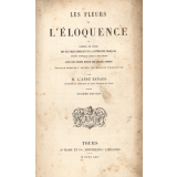 Les fleurs de l'éloquence. Ou Recueil en prose des plus beaux morceaux de la littérature française depuis Joinville jusqu'à nos jours. Ouvrage destiné à toutes les maisons d'éducation.