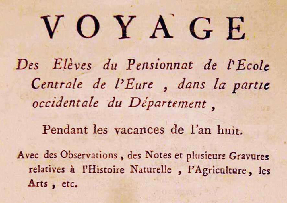 Voyage des Elèves du Pensionnat de l'Ecole Centrale de l'Eure, dans la partie occidentale du Département, Pendant les vacances de l'an huit. Avec des Observations, des Notes et plusieurs Gravures relatives à l'Histoire Naturelle, l'Agriculture, les Arts, etc.